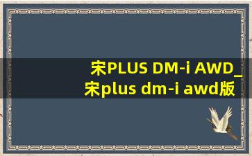 宋PLUS DM-i AWD_宋plus dm-i awd版